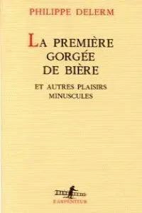 LA PREMIERE GORGEE DE BIERE ET AUTRES PLAISIRS MINUSCULES