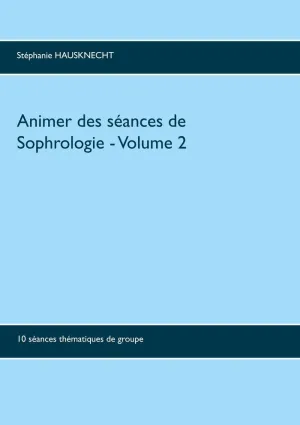 ANIMER DES SÉANCES DE SOPHROLOGIE VOLUME 2