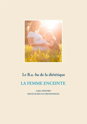 LE B.A.-BA DIÉTÉTIQUE DE LA FEMME ENCEINTE
