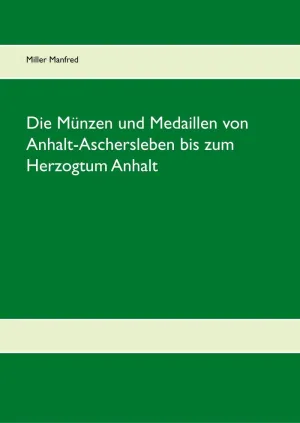 DIE MÜNZEN UND MEDAILLEN VON ANHALT-ASCHERSLEBEN BIS ZUM HERZOGTUM ANHALT