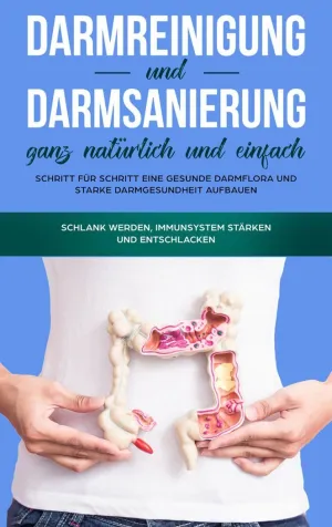DARMREINIGUNG UND DARMSANIERUNG GANZ NATÜRLICH UND EINFACH: SCHRITT FÜR SCHRITT