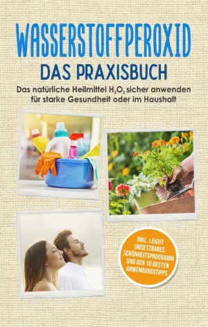 WASSERSTOFFPEROXID - DAS PRAXISBUCH: DAS NATÜRLICHE HEILMITTEL H2O2 SICHER ANWEN