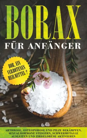 BORAX FÜR ANFÄNGER: BOR, EIN VERBOTENES HEILMITTEL? - ARTHROSE, OSTEOPOROSE UND