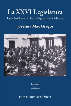 LA XXVI LEGISLATURA : UN EPISODIO EN LA HISTORIA LEGISLATIVA DE MÉXICO / JOSEFIN