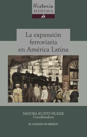 HISTORIA MÍNIMA DE LA EXPANSIÓN FERROVIARIA