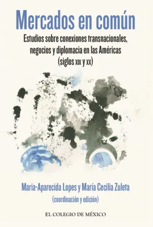 MERCADOS EN COMÚN. ESTUDIOS SOBRE CONEXIONES TRANSNACIONALES, NEGOCIOS Y DIPLOMA