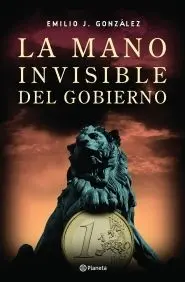 La Mano Invisible del Gobierno. Los Hilos que Mueven la Economía Española