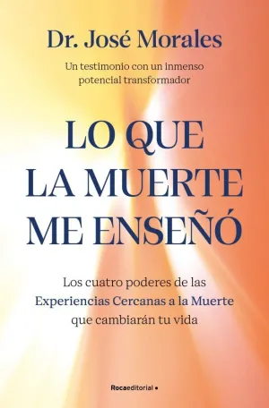 LO QUE LA MUERTE ME ENSEÑÓ. LOS CUATRO PODERES DE LAS ECM QUE SANARÁN TU VIDA