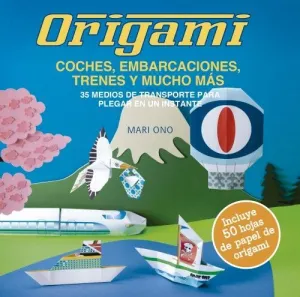 ORIGAMI, COCHES, EMBARCACIONES, TRENES Y MUCHO MÁS ORIGAMI, COCHES, EMBARCACIONES, TRENES Y MUCHO MÁS