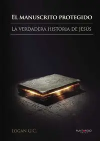 EL MANUSCRITO PROTEGIDO. LA VERDADERA HISTORIA DE JESÚS.