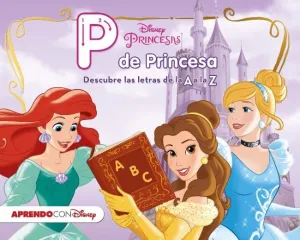 PRINCESAS DISNEY. P DE PRINCESA. DESCUBRE LAS LETRAS DE LA A A LA Z (DISNEY. PRI PRINCESAS DISNEY. P DE PRINCESA. DESCUBRE LAS LETRAS DE LA A A LA Z (DISNEY. PRI