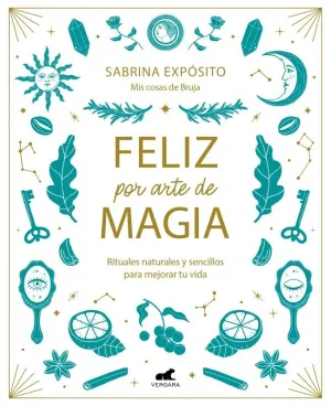 FELIZ POR ARTE DE MAGIA: RITUALES NATURALES Y SENCILLOS PARA MEJORAR TU VIDA