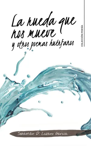 LA RUEDA QUE NOS MUEVE Y OTROS POEMAS HUÉRFANOS