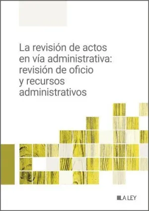 LA REVISIÓN DE ACTOS EN VÍA ADMINISTRATIVA: REVISIÓN DE OFICIO Y RECURSOS ADMINI