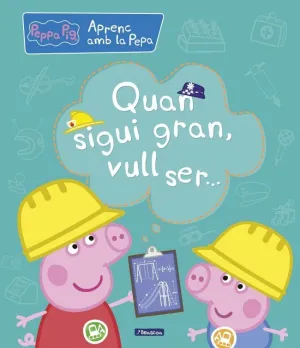 Peppa Pig. Primers Aprenentatges - Aprenc Amb la Pepa. Quan Sigui Gran, Vull Ser