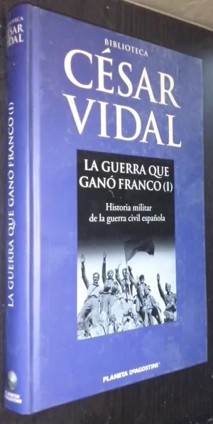 LA GUERRA QUE GANÓ FRANCO (1) HISTORIA MILITAR DE LA GUERRA CIVIL ESPAÑOLA
