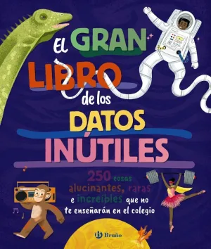 EL GRAN LIBRO DE LOS DATOS INÚTILES. 250 COSAS ALUCINANTES, RARAS E INCREÍBLES Q