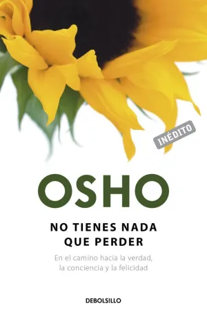 NO TIENES NADA QUE PERDER (OSHO HABLA DE TÚ A TÚ) NO TIENES NADA QUE PERDER (OSHO HABLA DE TÚ A TÚ)
