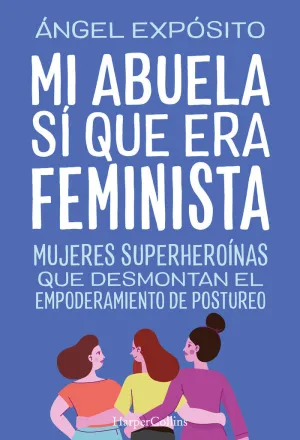 MI ABUELA SÍ QUE ERA FEMINISTA. MUJERES SUPERHEROÍNAS QUE DESMONTAN EL FEMINISMO MI ABUELA SÍ QUE ERA FEMINISTA. MUJERES SUPERHEROÍNAS QUE DESMONTAN EL FEMINISMO