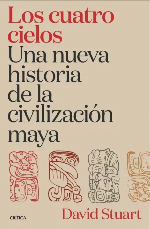 LOS CUATRO CIELOS. UNA NUEVA HISTORIA DE LA CIVILIZACIÓN MAYA